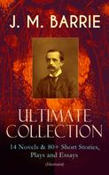 J. M. Barrie: J. M. BARRIE - Ultimate Collection: 14 Novels & 80+ Short Stories, Plays and Essays (Illustrated) 