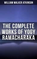 William Walker Atkinson: The Complete Works of Yogy Ramacharaka 