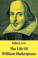 Sidney Lee: The Life Of William Shakespeare: The Classic Unabridged Shakespeare Biography 