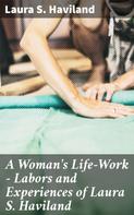 Laura S. Haviland: A Woman's Life-Work — Labors and Experiences of Laura S. Haviland 