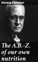 Horace Fletcher: The A.B.-Z. of our own nutrition 