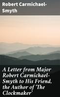 Robert Carmichael-Smyth: A Letter from Major Robert Carmichael-Smyth to His Friend, the Author of 'The Clockmaker' 