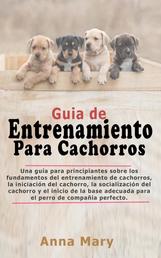Guía De Entrenamiento Para Cachorritos - La Guía Para Principiantes Sobre Los Fundamentos Del Entrenamiento De Los Cachorros