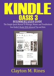 Kindle Oasis 3 Beginners User Guide - The Simple Quick Manual to Manage, Master and Troubleshoot Your Kindle E-Reader with Advanced Tips and Hints