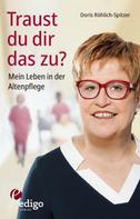 Doris Röhlich-Spitzer: Traust du dir das zu? Mein Leben in der Altenpflege. Eine ungewöhnliche Biographie. Mit Infokästen zu Ausbildung, Pflegeversicherung, Hintergründen. ★★★★★