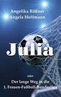 Angela Hoffmann: Julia oder der lange Weg in die 1. Frauen Fußballbundesliga 