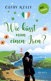 Wie küsst man einen Iren? - Roman | Ein irischer Wohlfühlroman zum Verlieben