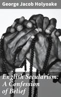 George Jacob Holyoake: English Secularism: A Confession of Belief 