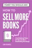 Lori Culwell: Funny You Should Ask: How to Sell More Books 