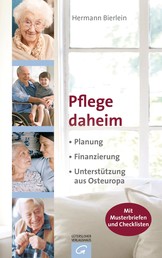 Pflege daheim - Planung. Finanzierung. Unterstützung aus Osteuropa. - Mit Musterbriefen und Checklisten
