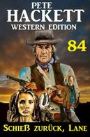 Pete Hackett: Schieß zurück, Lane: Pete Hackett Western Edition 84 