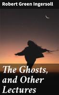 Robert Green Ingersoll: The Ghosts, and Other Lectures 