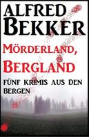 Alfred Bekker: Mörderland, Bergland: Fünf Krimis 