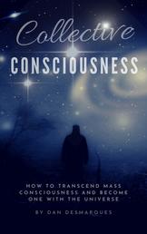 Collective Consciousness - How to Transcend Mass Consciousness and Become One With the Universe