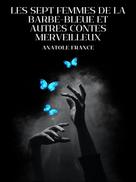 Anatole France: Les Sept Femmes de la Barbe-Bleue et Autres Contes Merveilleux 