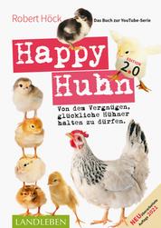 Happy Huhn 2.0 • Das Buch zur YouTube-Serie - Von dem Vergnügen, glückliche Hühner halten zu dürfen