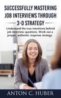 Anton C. Huber: Successfully Mastering Job Interviews Through 3-D Strategy 