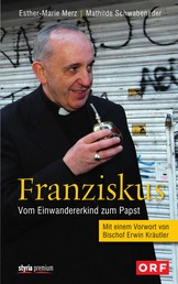 Franziskus - Vom Einwandererkind zum Papst Mit einem Vorwort von Bischof Erwin Kräutler