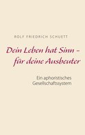 Rolf Friedrich Schuett: Dein Leben hat Sinn - für deine Ausbeuter 