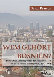 Wem gehört Bosnien? - Die Nationalitätenpolitik der Kommunisten in Bosnien und Herzegowina, 1943-1974