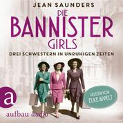 Die Bannister Girls - Drei Schwestern in unruhigen Zeiten (Ungekürzt)