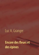 Luc A. Granger: Encore des fleurs et des épines 