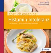 Köstlich essen bei Histamin-Intoleranz - 130 Rezepte: Einfach unbeschwert genießen