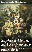Isabelle de Montolieu: Sophie d'Alwin, ou Le séjour aux eaux de B*** 