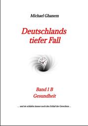 Deutschlands tiefer Fall - Band 1B Gesundheit : Das Gesundheitssystem / Covid 19