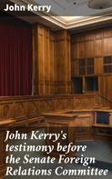 John Kerry: John Kerry's testimony before the Senate Foreign Relations Committee 