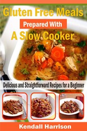Gluten Free Meals Prepared with a Slow Cooker - Delicious and Straightforward Recipes for a Beginner