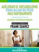 Metasalud Editorial: Acelerar El Metabolismo Para Bajar De Peso Más Rápidamente - Basado En Las Enseñanzas De Frank Suarez 