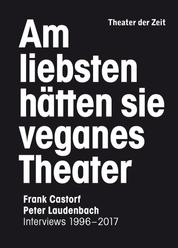 Am liebsten hätten sie veganes Theater - Frank Castorf - Peter Laudenbach. Interviews 1996–2017
