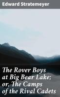 Edward Stratemeyer: The Rover Boys at Big Bear Lake; or, The Camps of the Rival Cadets 