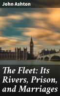 John Ashton: The Fleet: Its Rivers, Prison, and Marriages 