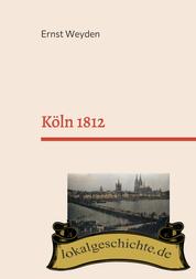 Köln 1812 - Basierend auf dem Buch "Köln am Rhein vor 50 Jahren" (1862)