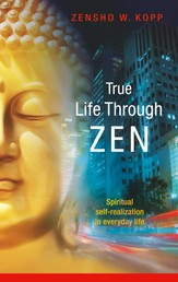 True Life Through Zen - Spiritual self-realisation in daily life