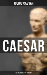 Caesar: The Gallic War & The Civil War - Historical Account of Caesar's Military Campaign in Gaul & The Roman Civil War