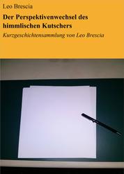 Der Perspektivenwechsel des himmlischen Kutschers - Kurzgeschichtensammlung von Leo Brescia