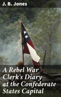 J. B. Jones: A Rebel War Clerk's Diary at the Confederate States Capital 
