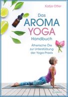 Katja Otter: Das Aroma-Yoga-Handbuch: Ätherische Öle zur Unterstützung der Yoga-Praxis 
