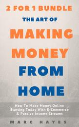 The Art Of Making Money From Home (2 for 1 Bundle) - How To Make Money Online Starting Today With E-Commerce & Passive Income Streams