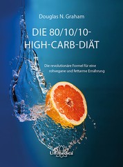 Die 80/10/10 High-Carb-Diät - Die revolutionäre Formel für rohvegane und fettarme Ernährung