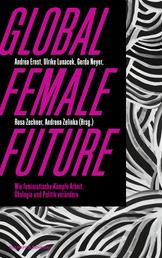 Global female future - Wie feministische Kämpfe Arbeit, Ökologie und Politik verändern