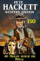 Pete Hackett: 40 Meilen durch die Hölle: Pete Hackett Western Edition 150 