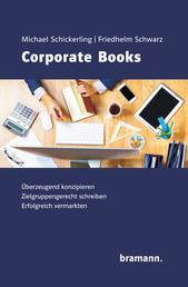 Corporate Books - Überzeugend Konzipieren. Zielgruppengerecht schreiben. Erfolgreich vermarkten.