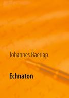 Johannes Baerlap: Echnaton 