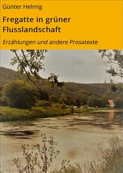 Fregatte in grüner Flusslandschaft - Erzählungen und andere Prosatexte