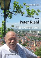 Konstantin Groß: Peter Riehl - Ein Leben für Schriesheim 