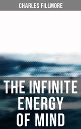 The Infinite Energy of Mind - Christian Healing, The Twelve Powers of Man, Prosperity, Jesus Christ Heals, Mysteries of John, Atom-Smashing Power of Mind